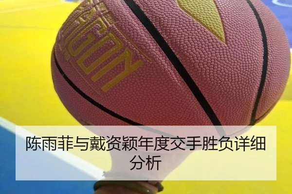 陈雨菲与戴资颖年度交手胜负详细分析