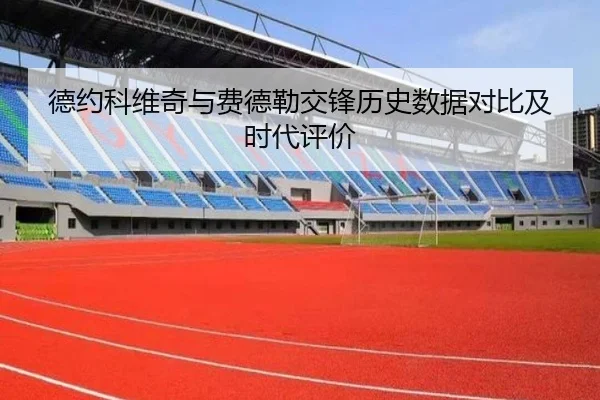 德约科维奇与费德勒交锋历史数据对比及时代评价
